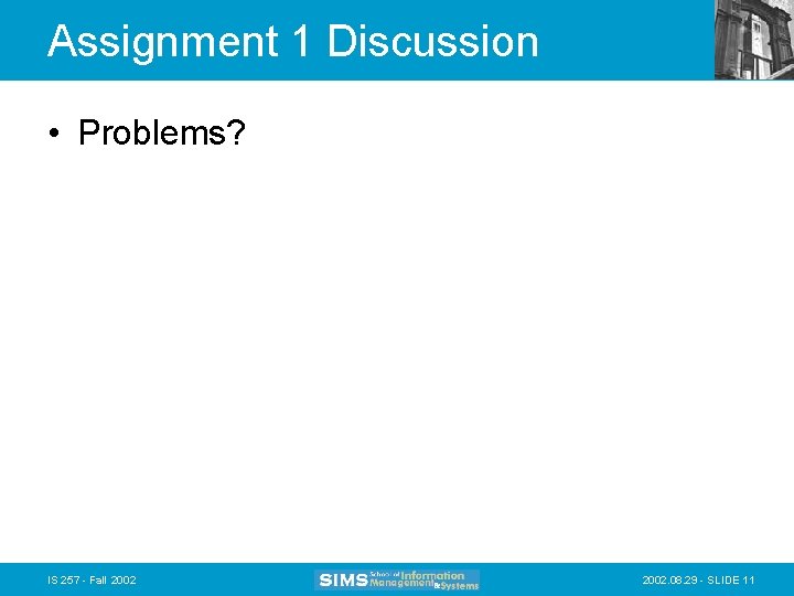 Assignment 1 Discussion • Problems? IS 257 - Fall 2002. 08. 29 - SLIDE Assignment 1 Discussion • Problems? IS 257 - Fall 2002. 08. 29 - SLIDE