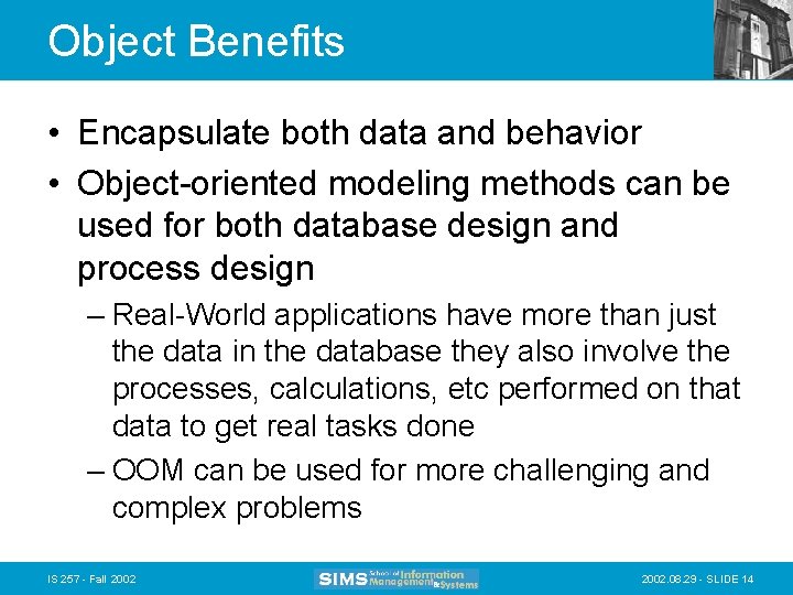 Object Benefits • Encapsulate both data and behavior • Object-oriented modeling methods can be