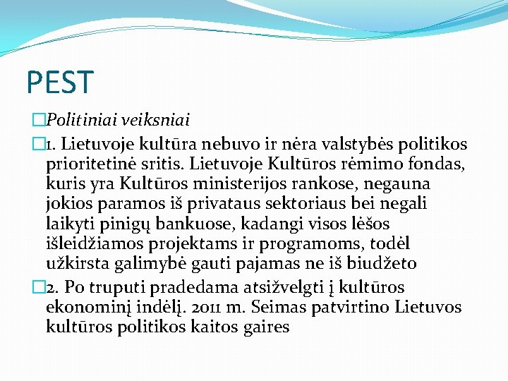 PEST �Politiniai veiksniai � 1. Lietuvoje kultūra nebuvo ir nėra valstybės politikos prioritetinė sritis.