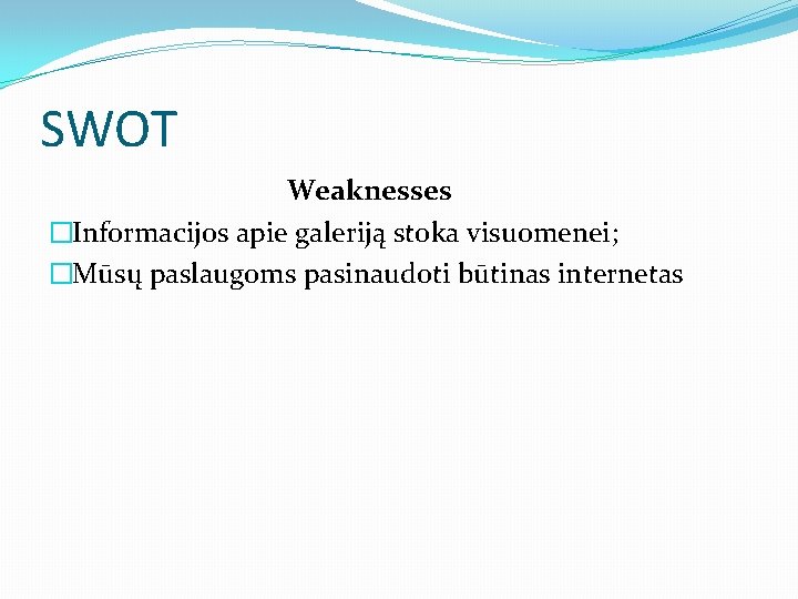 SWOT Weaknesses �Informacijos apie galeriją stoka visuomenei; �Mūsų paslaugoms pasinaudoti būtinas internetas 