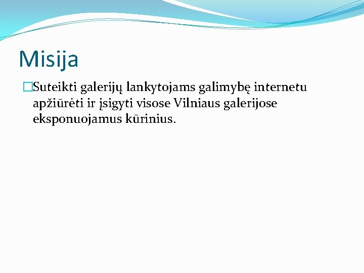 Misija �Suteikti galerijų lankytojams galimybę internetu apžiūrėti ir įsigyti visose Vilniaus galerijose eksponuojamus kūrinius.