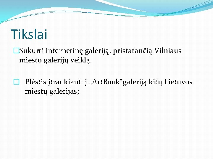 Tikslai �Sukurti internetinę galeriją, pristatančią Vilniaus miesto galerijų veiklą. � Plėstis įtraukiant į „Art.