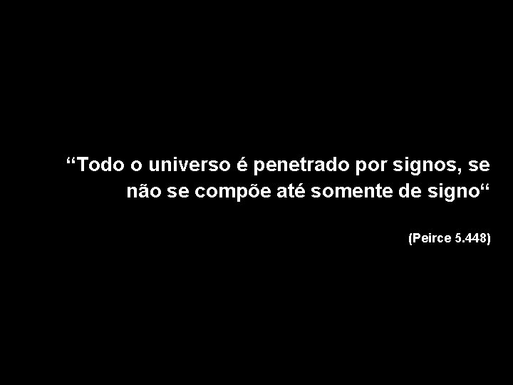 “Todo o universo é penetrado por signos, se não se compõe até somente de “Todo o universo é penetrado por signos, se não se compõe até somente de