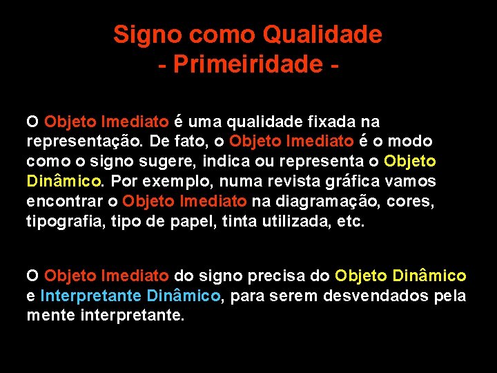 Signo como Qualidade - Primeiridade O Objeto Imediato é uma qualidade fixada na representação. Signo como Qualidade - Primeiridade O Objeto Imediato é uma qualidade fixada na representação.