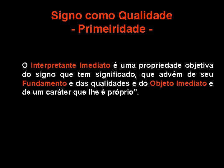 Signo como Qualidade - Primeiridade O Interpretante Imediato é uma propriedade objetiva do signo Signo como Qualidade - Primeiridade O Interpretante Imediato é uma propriedade objetiva do signo