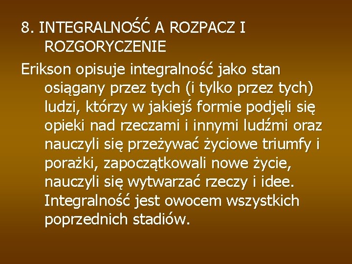 8. INTEGRALNOŚĆ A ROZPACZ I ROZGORYCZENIE Erikson opisuje integralność jako stan osiągany przez tych