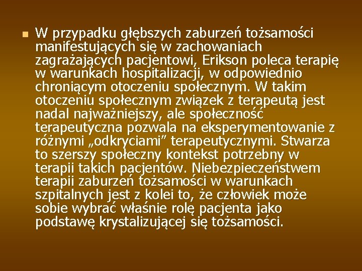 n W przypadku głębszych zaburzeń tożsamości manifestujących się w zachowaniach zagrażających pacjentowi, Erikson poleca