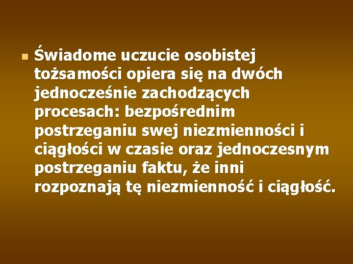 n Świadome uczucie osobistej tożsamości opiera się na dwóch jednocześnie zachodzących procesach: bezpośrednim postrzeganiu