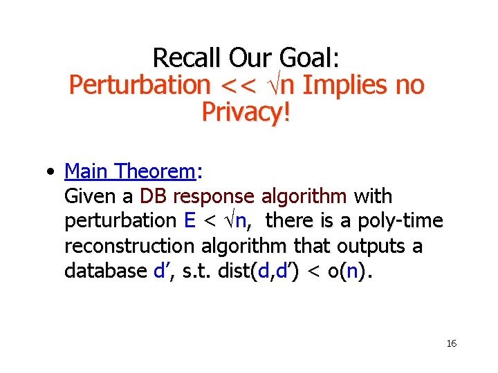 Recall Our Goal: Perturbation << n Implies no Privacy! • Main Theorem: Given a