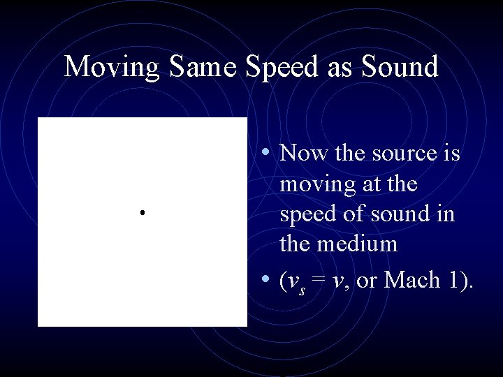 Moving Same Speed as Sound • Now the source is moving at the speed