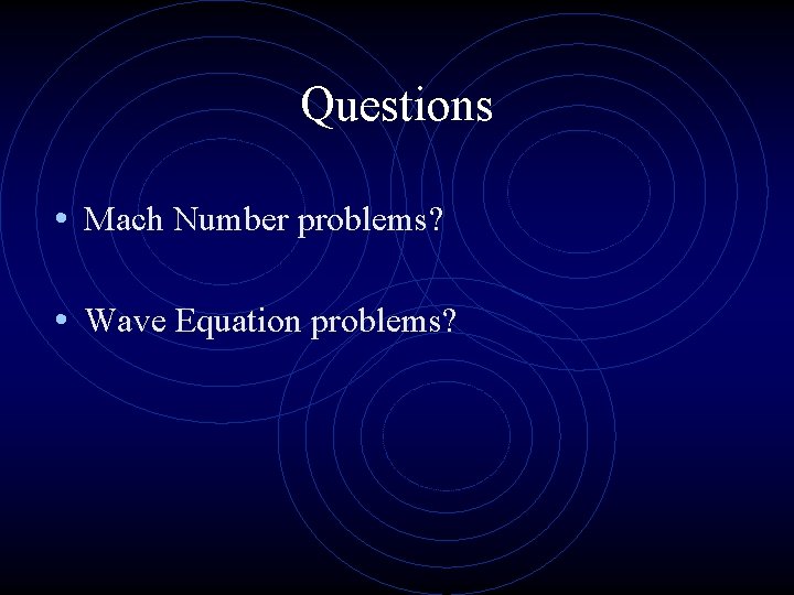 Questions • Mach Number problems? • Wave Equation problems? 
