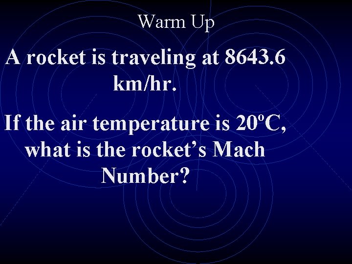 Warm Up A rocket is traveling at 8643. 6 km/hr. If the air temperature