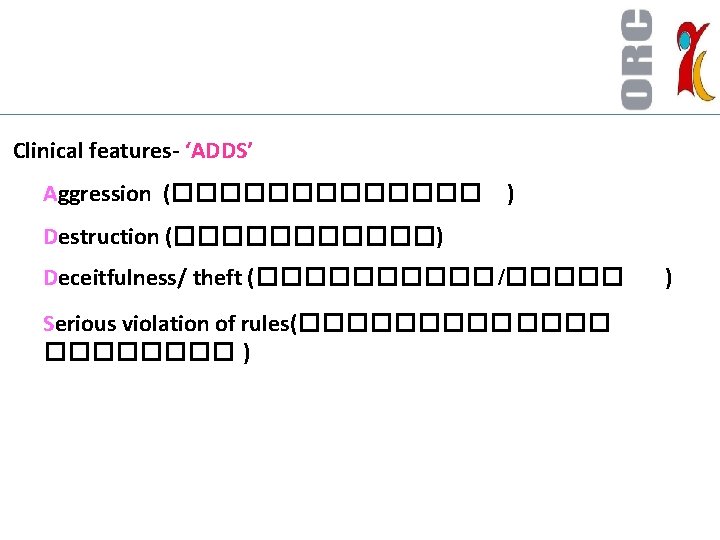  Clinical features- ‘ADDS’ Aggression (������� ) Destruction (������) Deceitfulness/ theft (����� /����� Serious