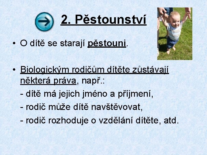 2. Pěstounství • O dítě se starají pěstouni. • Biologickým rodičům dítěte zůstávají některá