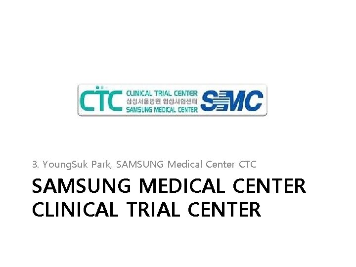 3. Young. Suk Park, SAMSUNG Medical Center CTC SAMSUNG MEDICAL CENTER CLINICAL TRIAL CENTER