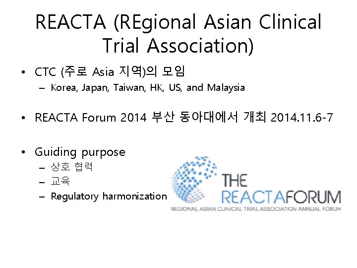 REACTA (REgional Asian Clinical Trial Association) • CTC (주로 Asia 지역)의 모임 – Korea,