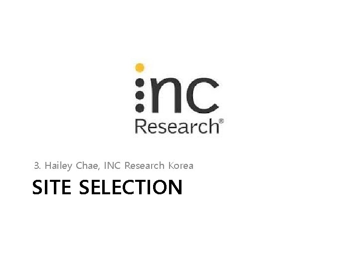 3. Hailey Chae, INC Research Korea SITE SELECTION 