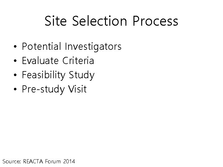 Site Selection Process • • Potential Investigators Evaluate Criteria Feasibility Study Pre-study Visit Source: