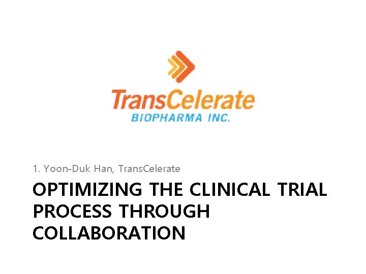 1. Yoon-Duk Han, Trans. Celerate OPTIMIZING THE CLINICAL TRIAL PROCESS THROUGH COLLABORATION 