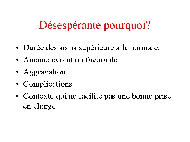 Désespérante pourquoi? • • • Durée des soins supérieure à la normale. Aucune évolution