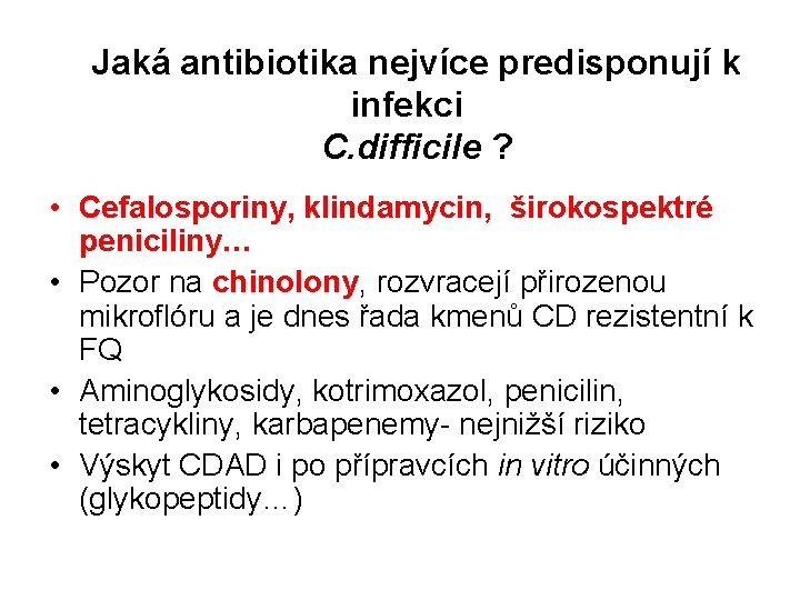  Jaká antibiotika nejvíce predisponují k infekci C. difficile ? • Cefalosporiny, klindamycin, širokospektré