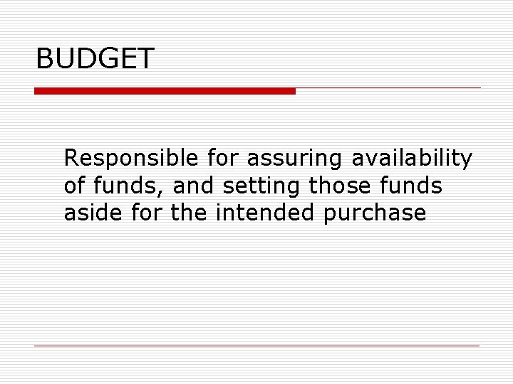 BUDGET Responsible for assuring availability of funds, and setting those funds aside for the