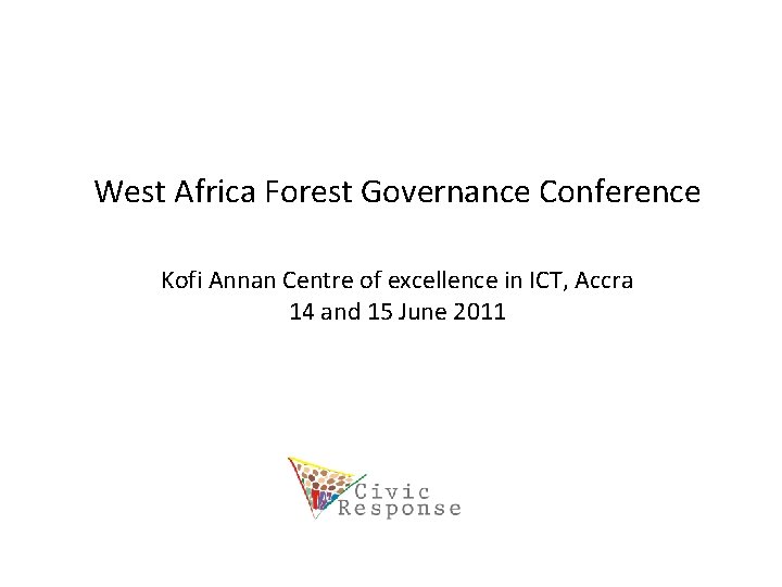 West Africa Forest Governance Conference Kofi Annan Centre of excellence in ICT, Accra 14