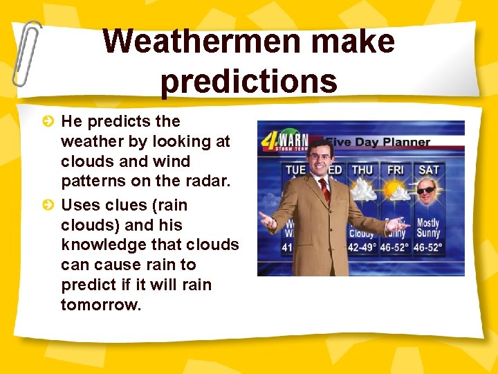 Weathermen make predictions He predicts the weather by looking at clouds and wind patterns