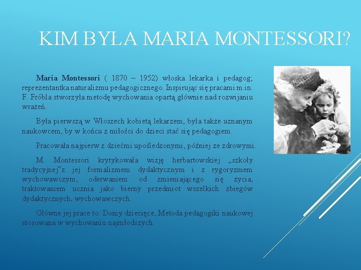 KIM BYŁA MARIA MONTESSORI? Maria Montessori ( 1870 – 1952) włoska lekarka i pedagog;