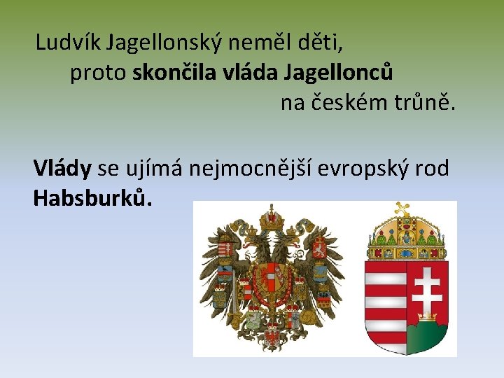 Ludvík Jagellonský neměl děti, proto skončila vláda Jagellonců na českém trůně. Vlády se ujímá