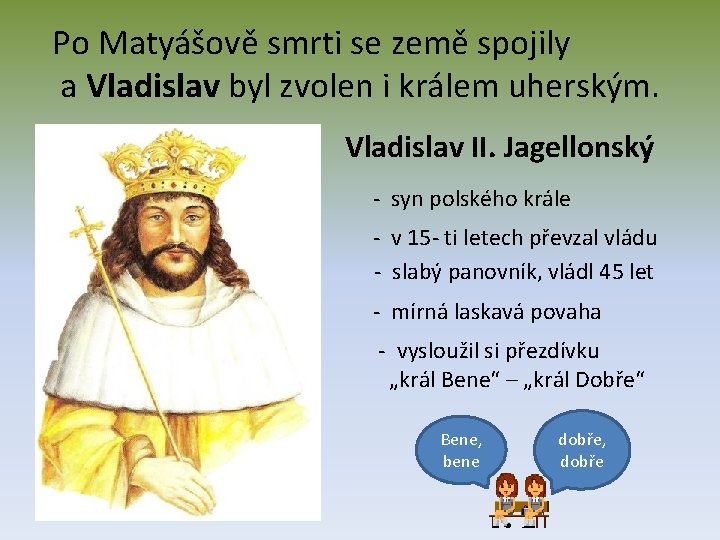 Po Matyášově smrti se země spojily a Vladislav byl zvolen i králem uherským. Vladislav