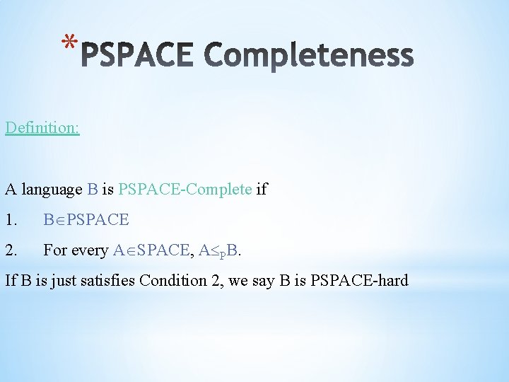 * Definition: A language B is PSPACE-Complete if 1. B PSPACE 2. For every