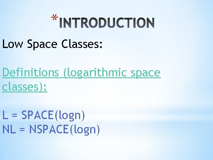 * Low Space Classes: Definitions (logarithmic space classes): L = SPACE(logn) NL = NSPACE(logn)