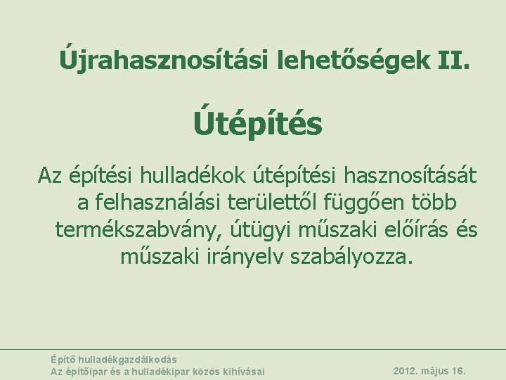 Újrahasznosítási lehetőségek II. Útépítés Az építési hulladékok útépítési hasznosítását a felhasználási területtől függően több