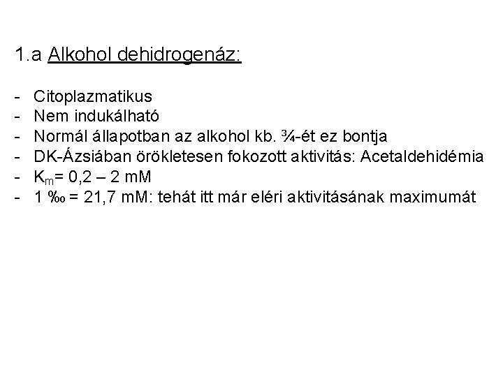 1. a Alkohol dehidrogenáz: - Citoplazmatikus Nem indukálható Normál állapotban az alkohol kb. ¾-ét