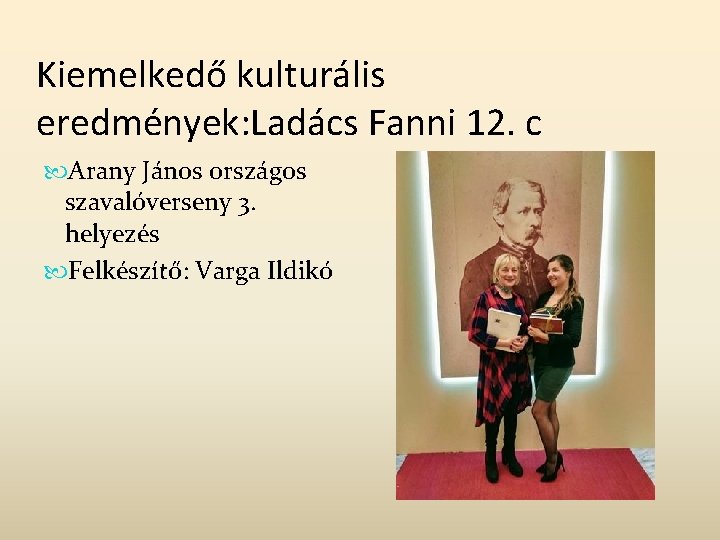 Kiemelkedő kulturális eredmények: Ladács Fanni 12. c Arany János országos szavalóverseny 3. helyezés Felkészítő: