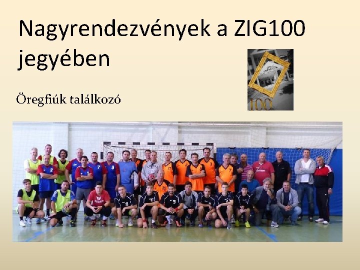 Nagyrendezvények a ZIG 100 jegyében Öregfiúk találkozó 