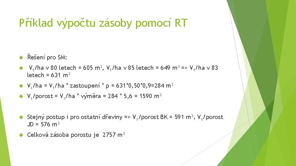 Příklad výpočtu zásoby pomocí RT Řešení pro SM: Vt/ha v 80 letech = 605 Příklad výpočtu zásoby pomocí RT Řešení pro SM: Vt/ha v 80 letech = 605