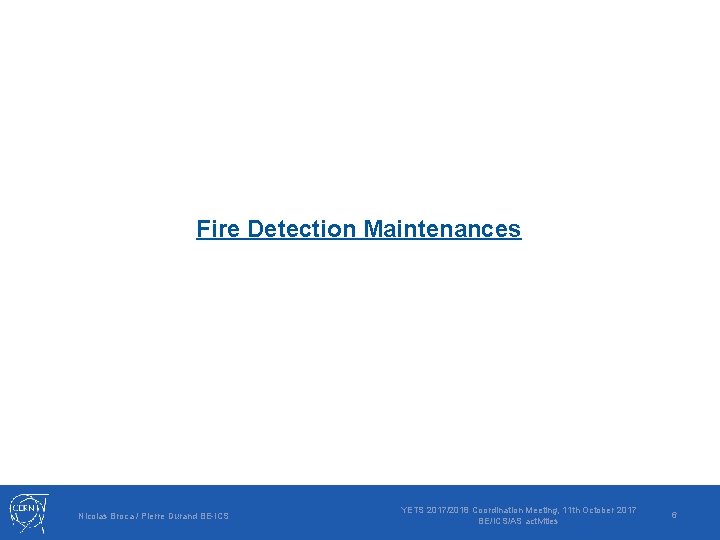 Fire Detection Maintenances Nicolas Broca / Pierre Durand BE-ICS YETS 2017/2018 Coordination Meeting, 11