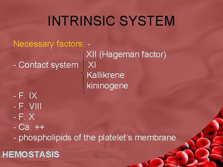  INTRINSIC SYSTEM Necessary factors: XII (Hageman factor) - Contact system XI Kallikrene kininogene
