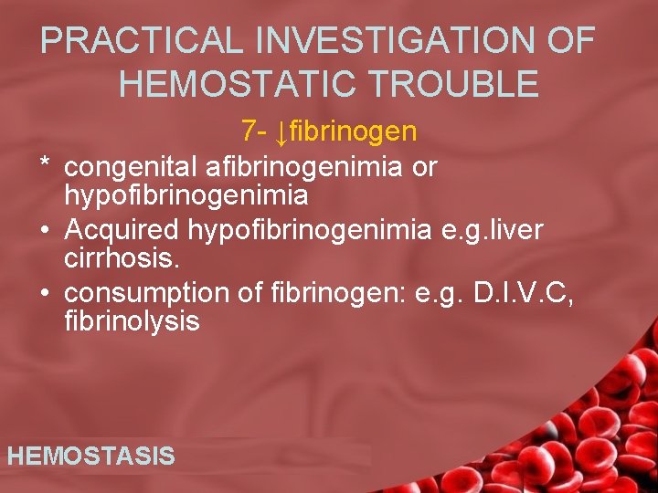PRACTICAL INVESTIGATION OF HEMOSTATIC TROUBLE 7 - ↓fibrinogen * congenital afibrinogenimia or hypofibrinogenimia •