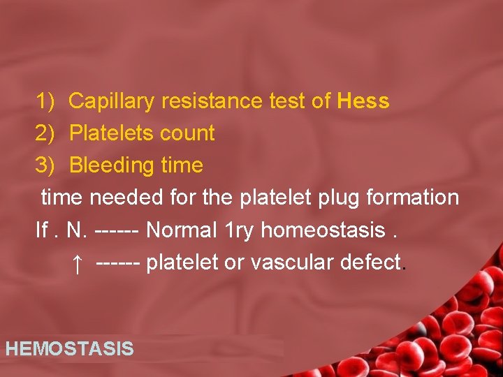 1) Capillary resistance test of Hess 2) Platelets count 3) Bleeding time needed for