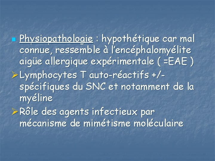 Physiopathologie : hypothétique car mal connue, ressemble à l’encéphalomyélite aigüe allergique expérimentale ( =EAE