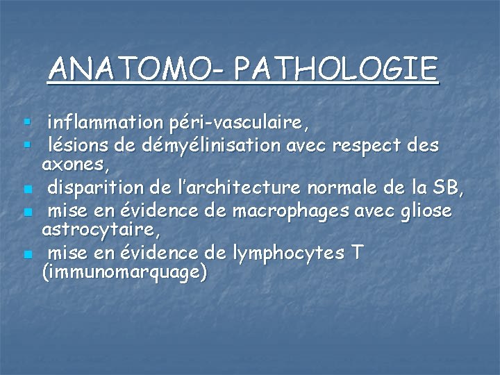 ANATOMO- PATHOLOGIE § inflammation péri-vasculaire, § lésions de démyélinisation avec respect des axones, n
