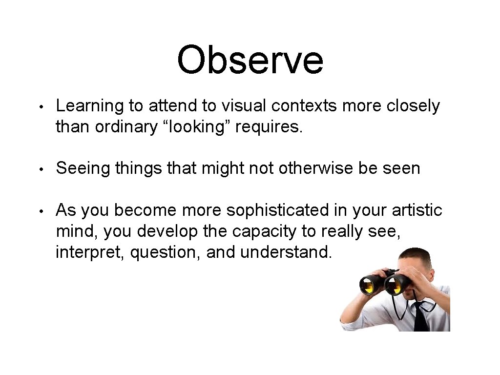 Observe • Learning to attend to visual contexts more closely than ordinary “looking” requires.