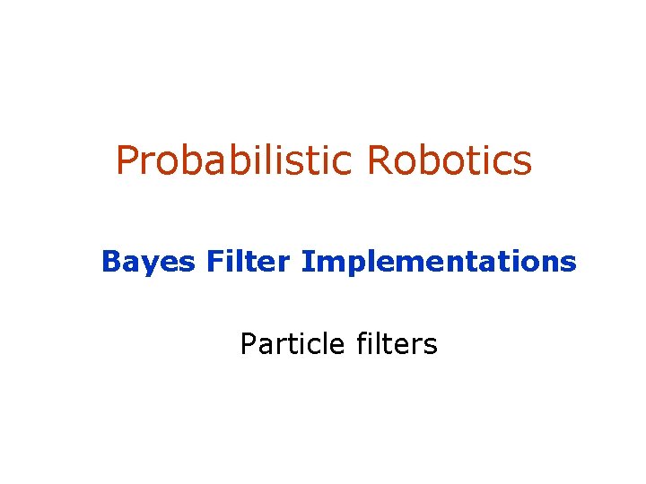 Probabilistic Robotics Bayes Filter Implementations Particle filters 