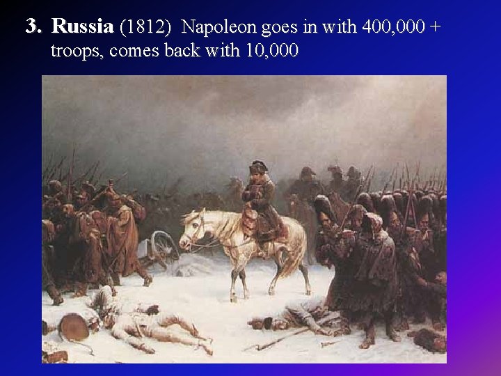 3. Russia (1812) Napoleon goes in with 400, 000 + troops, comes back with