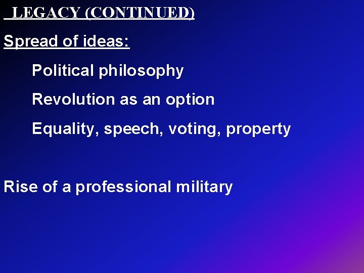  LEGACY (CONTINUED) Spread of ideas: Political philosophy Revolution as an option Equality, speech,