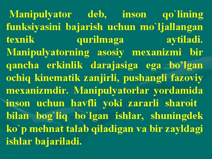  Manipulyator deb, inson qo`lining funksiyasini bajarish uchun mo`ljallangan texnik qurilmaga aytiladi. Manipulyatorning asosiy