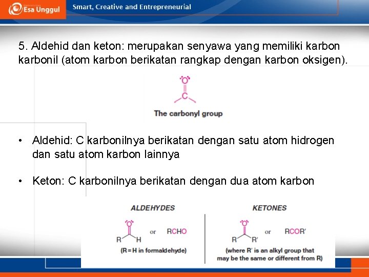 5. Aldehid dan keton: merupakan senyawa yang memiliki karbonil (atom karbon berikatan rangkap dengan